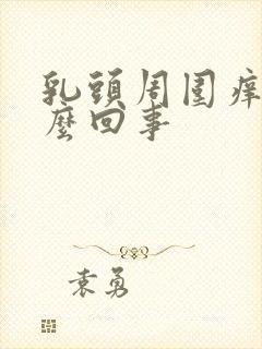 乳头周围痒是怎么回事