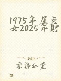 1975年属兔女2025年财运如何
