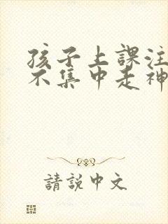 孩子上课注意力不集中走神