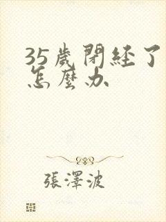 35岁闭经了 怎么办