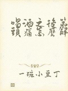 喝酒之后第二天头痛怎么解决