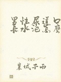 男性尿道口内侧长水泡怎么回事