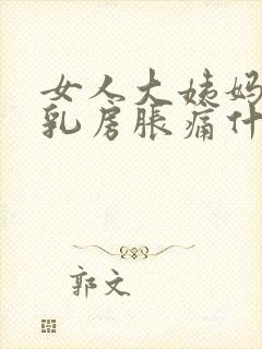 女人大姨妈来前乳房胀痛什么原因