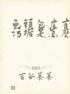 龟头包皮有白色污垢是怎么回事