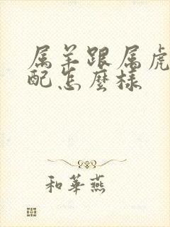 属羊跟属虎的婚配怎么样