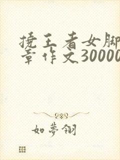挠王者女脚心文章作文30000字