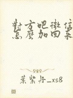 对方吧微信拉黑怎么加回来