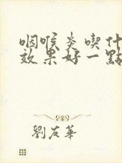 咽喉炎吃什么药效果好一点