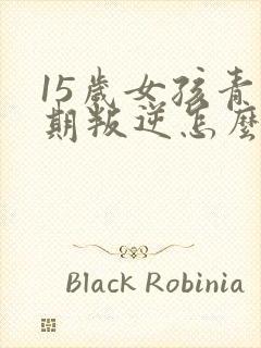 15岁女孩青春期叛逆怎么办