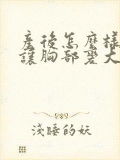 产后怎么样才能让胸部变大