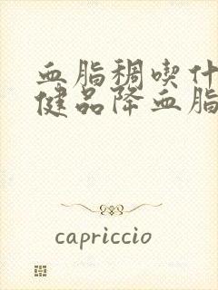 血脂稠吃什么保健品降血脂好?