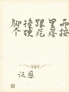 脚后跟里面长了个硬疙瘩按压有痛感