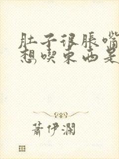 肚子很胀嘴巴还想吃东西是什么原因