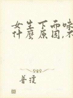 女生下面味道重什么原因,不痛不痒