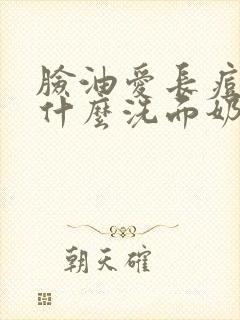 脸油爱长痘痘用什么洗面奶效果好封面