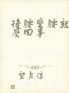 后腰弯腰就疼怎么回事