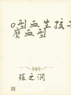 o型血生孩子什么血型