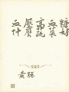 血压高血糖高吃什么蔬菜好