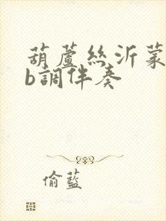 葫芦丝沂蒙颂降b调伴奏