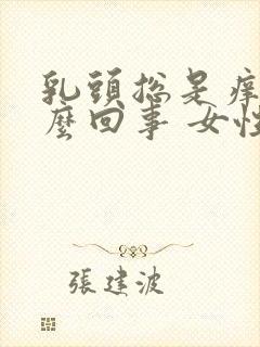 乳头总是痒是怎么回事 女性