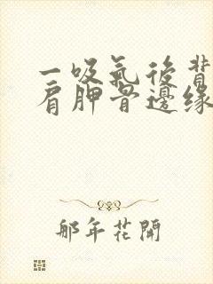 一吸气后背左侧肩胛骨边缘疼