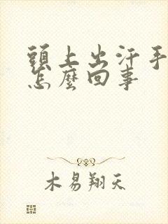 头上出汗手冰凉怎么回事