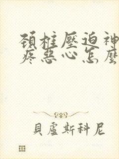 颈椎压迫神经头疼恶心怎么缓解