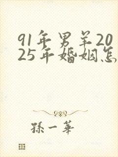 91年男羊2025年婚姻怎么样
