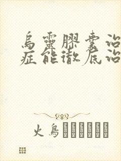 乌灵胶囊治焦虑症能彻底治好吗