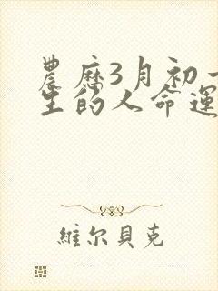 农历3月初一出生的人命运