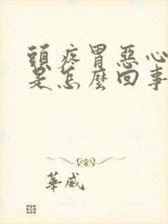 头疼胃恶心想吐是怎么回事女性