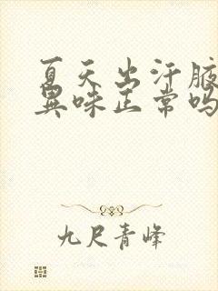 夏天出汗腋下有异味正常吗