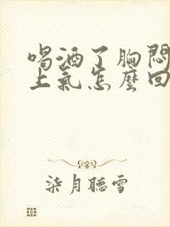 喝酒了胸闷喘不上气怎么回事