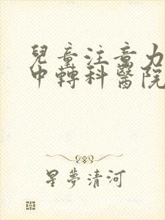 儿童注意力不集中转科医院