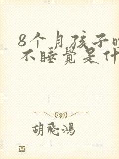 8个月孩子晚上不睡觉是什么原因