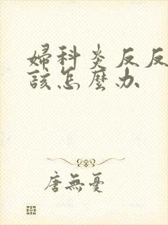 妇科炎反反复复该怎么办