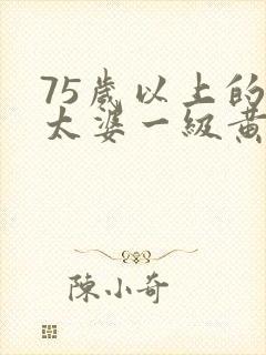 75岁以上的老太婆一级黄色