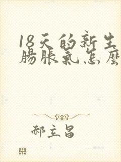 18天的新生儿肠胀气怎么办