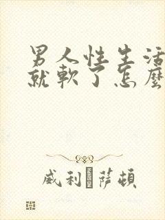 男人性生活一会就软了怎么回事