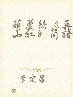 葫芦丝《再唱映山红》简谱