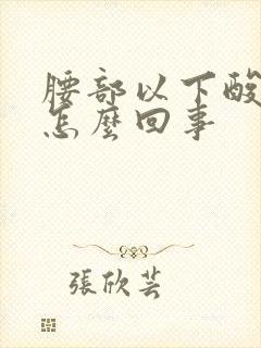 腰部以下酸胀是怎么回事