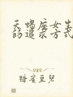 天蝎座女生喜欢的追求方式