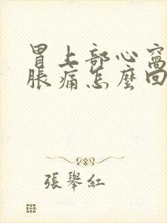 胃上部心窝处堵胀痛怎么回事封面