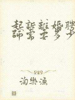 起诉离婚聘请律师需要多少钱