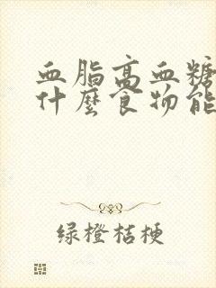 血脂高血糖高吃什么食物能把血脂降下来