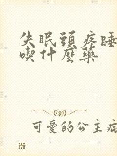 失眠头疼睡不着吃什么药