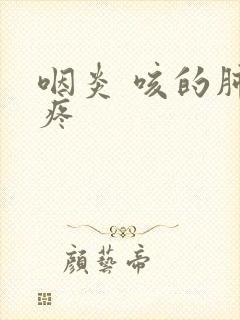 咽炎 咳的肺都疼