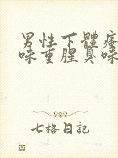 男性下体瘙痒异味重腥臭味是什么原因怎么办