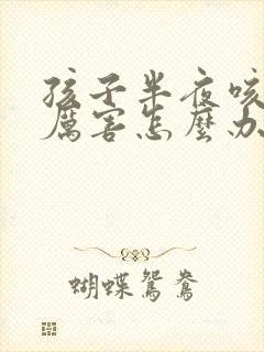 孩子半夜咳嗽很厉害怎么办