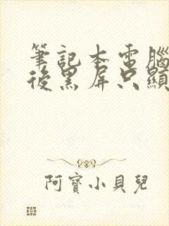 笔记本电脑打开后黑屏只显示鼠标